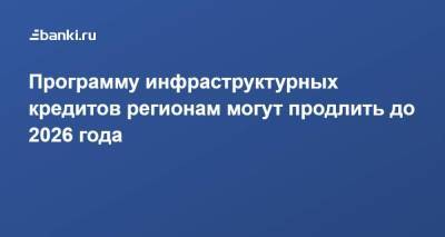 Владимир Путин - Марат Хуснуллин - Программу инфраструктурных кредитов регионам могут продлить до 2026 года - smartmoney.one - Россия