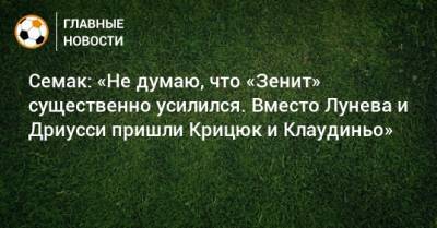 Сергей Семак - Семак: «Не думаю, что «Зенит» существенно усилился. Вместо Лунева и Дриусси пришли Крицюк и Клаудиньо» - bombardir.ru