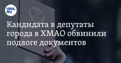 Кандидата в депутаты города в ХМАО обвинили подлоге документов - ura.news - Югра