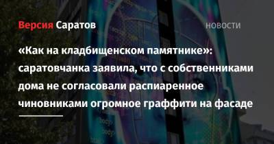 Михаил Исаев - «Как на кладбищенском памятнике»: саратовчанка заявила, что с собственниками дома не согласовали распиаренное чиновниками огромное граффити на фасаде - nversia.ru
