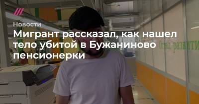 Мигрант рассказал, как нашел тело убитой в Бужаниново пенсионерки - tvrain.ru