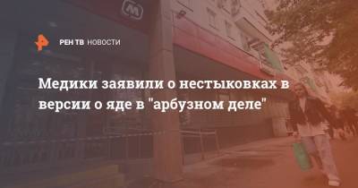 Медики заявили о нестыковках в версии о яде в "арбузном деле" - ren.tv - Москва