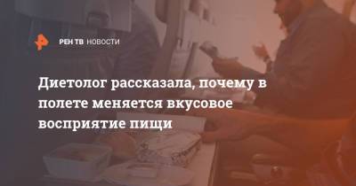 Наталья Денисова - Диетолог рассказала, почему в полете меняется вкусовое восприятие пищи - ren.tv - Москва