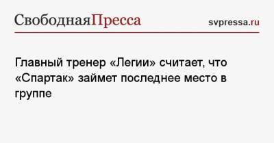 Чеслав Михневич - Главный тренер «Легии» считает, что «Спартак» займет последнее место в группе - svpressa.ru - Москва - Варшава