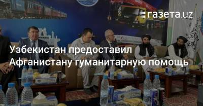 Узбекистан - Узбекистан предоставил Афганистану гуманитарную помощь - gazeta.uz - Узбекистан - Афганистан
