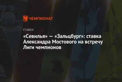 Александр Мостовой - «Севилья» — «Зальцбург»: ставка Александра Мостового на встречу Лиги чемпионов - championat.com - Австрия - Россия