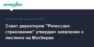 Совет директоров "Ренессанс страхования" утвердил заявление о листинге на Мосбирже - interfax.ru - Москва