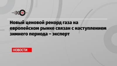 Новый ценовой рекорд газа на европейском рынке связан с наступлением зимнего периода – эксперт - echo.msk.ru - Москва - Россия