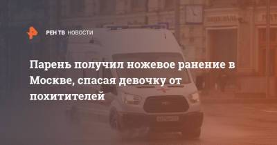 Парень получил ножевое ранение в Москве, спасая девочку от похитителей - ren.tv - Москва