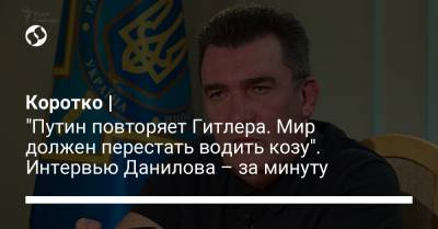 Ангела Меркель - Алексей Данилов - Коротко | "Путин повторяет Гитлера. Мир должен перестать водить козу". Интервью Данилова – за минуту - liga.net - Россия - Украина