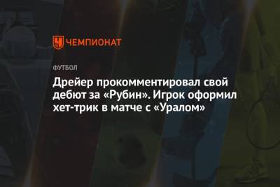 Андерс Дрейер - Дрейер прокомментировал свой дебют за «Рубин». Игрок оформил хет-трик в матче с «Уралом» - championat.com - Казань