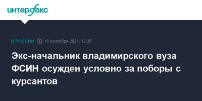 Владимир - Экс-начальник владимирского вуза ФСИН осужден условно за поборы с курсантов - interfax.ru - Москва - Россия