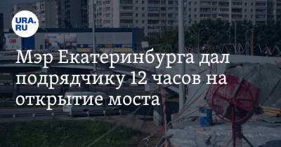 Алексей Орлов - Мэр Екатеринбурга дал подрядчику 12 часов на открытие моста - ura.news - Екатеринбург