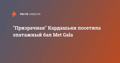 Ким Кардашьян - "Призрачная" Кардашьян посетила эпатажный бал Met Gala - ren.tv - Нью-Йорк - Нью-Йорк