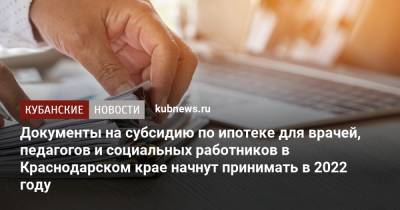 Вениамин Кондратьев - Документы на субсидию по ипотеке для врачей, педагогов и социальных работников в Краснодарском крае начнут принимать в 2022 году - kubnews.ru - Краснодарский край