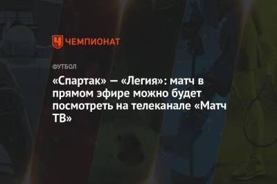 «Спартак» — «Легия»: матч в прямом эфире можно будет посмотреть на телеканале «Матч ТВ» - championat.com - Москва - Сербия - Варшава - Черногория