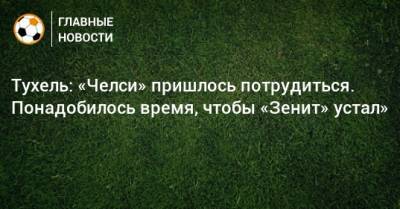 Томас Тухель - Тухель: «Челси» пришлось потрудиться. Понадобилось время, чтобы «Зенит» устал» - bombardir.ru - Россия