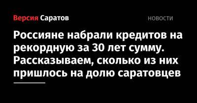Россияне набрали кредитов на рекордную за 30 лет сумму. Рассказываем, сколько из них пришлось на долю саратовцев - nversia.ru - Саратовская обл.