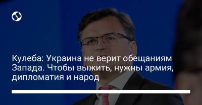 Дмитрий Кулеба - Кулеба: Украина не верит обещаниям Запада. Чтобы выжить, нужны армия, дипломатия и народ - liga.net - Украина - Израиль