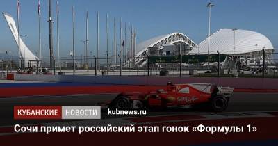 Сочи примет российский этап гонок «Формулы 1» - kubnews.ru - Россия - Сочи - Краснодарский край
