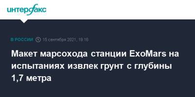 Макет марсохода станции ExoMars на испытаниях извлек грунт с глубины 1,7 метра - interfax.ru - Москва