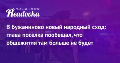 В Бужаниново новый народный сход: глава поселка пообещал, что общежития там больше не будет - readovka.news - Москва