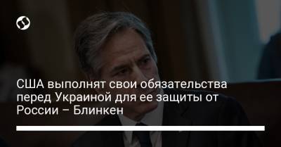 Энтони Блинкен - США выполнят свои обязательства перед Украиной для ее защиты от России – Блинкен - liga.net - Россия - Китай - США - Украина - Тайвань