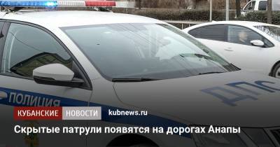 Скрытые патрули появятся на дорогах Анапы - kubnews.ru - Анапа - Краснодарский край