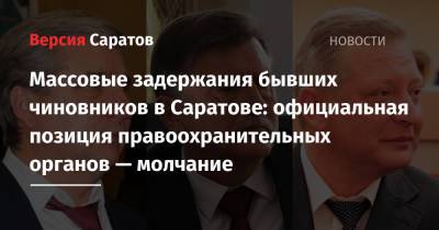 Массовые задержания бывших чиновников в Саратове: официальная позиция правоохранительных органов — молчание - nversia.ru - Саратов