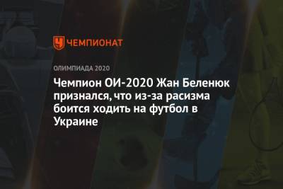Жан Беленюк - Чемпион ОИ-2020 Жан Беленюк признался, что из-за расизма боится ходить на футбол в Украине - championat.com - Украина - Токио