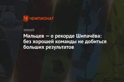 Вадим Шипачев - Александр Мальцев - Мальцев — о рекорде Шипачёва: без хорошей команды не добиться больших результатов - championat.com - Москва - Владивосток