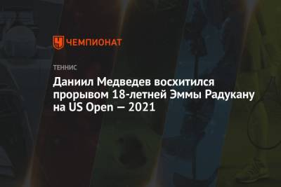 Даниил Медведев - Лейла Фернандес - Эмма Радукану - Даниил Медведев восхитился прорывом 18-летней Эммы Радукану на US Open — 2021 - championat.com - США - Канада