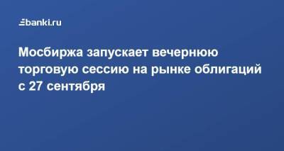 Мосбиржа запускает вечернюю торговую сессию на рынке облигаций с 27 сентября - smartmoney.one - Москва