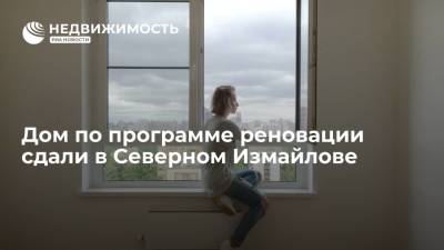 Дом по программе реновации сдали в Северном Измайлове - realty.ria.ru - Москва