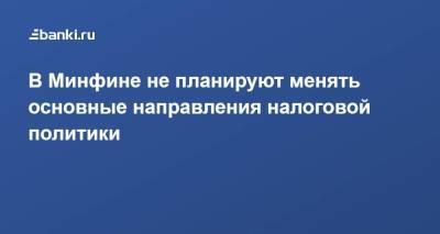 В Минфине не планируют менять основные направления налоговой политики - smartmoney.one