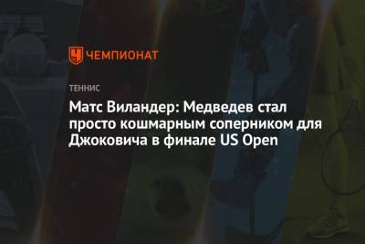 Джокович Новак - Даниил Медведев - Матс Виландер - Матс Виландер: Медведев стал просто кошмарным соперником для Джоковича в финале US Open - championat.com - Россия - США