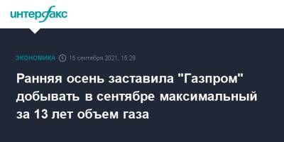 Ранняя осень заставила "Газпром" добывать в сентябре максимальный за 13 лет объем газа - interfax.ru - Москва - Россия