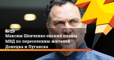 Максим Шевченко - Максим Шевченко оценил планы МВД по переселению жителей Донецка и Луганска - ridus.ru - Россия - Донецк - Луганск - Донецкая обл.