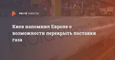 Герман Галущенко - Киев напомнил Европе о возможности перекрыть поставки газа - ren.tv - Россия - Украина - Киев - Германия