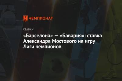 Александр Мостовой - Лионель Месси - «Барселона» — «Бавария»: ставка Александра Мостового на игру Лиги чемпионов - championat.com - Россия - Париж - Аргентина