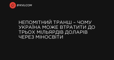 Непомітний транш – чому Україна може втратити до трьох мільярдів доларів через Міносвіти - bykvu.com - Україна - Марокко