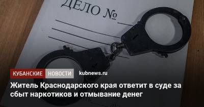 Житель Краснодарского края ответит в суде за сбыт наркотиков и отмывание денег - kubnews.ru - Россия - Краснодарский край