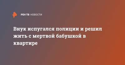 Внук испугался полиции и решил жить с мертвой бабушкой в квартире - ren.tv - Санкт-Петербург