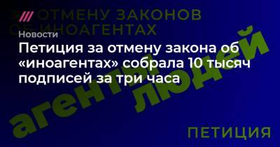 Петиция за отмену закона об «иноагентах» собрала 10 тысяч подписей за три часа - tvrain.ru - Россия