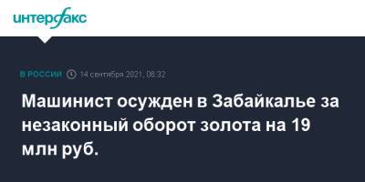 Машинист осужден в Забайкалье за незаконный оборот золота на 19 млн руб. - interfax.ru - Москва - Россия - Забайкальский край - Забайкалье