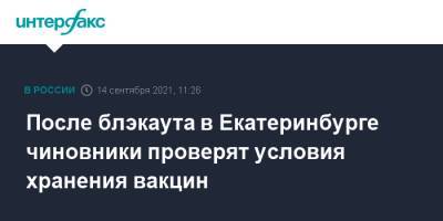 После блэкаута в Екатеринбурге чиновники проверят условия хранения вакцин - interfax.ru - Москва - Екатеринбург