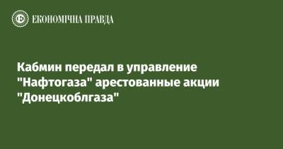Кабмин передал в управление "Нафтогаза" арестованные акции "Донецкоблгаза" - epravda.com.ua - Украина