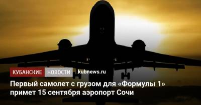 Первый самолет с грузом для «Формулы 1» примет 15 сентября аэропорт Сочи - kubnews.ru - Россия - Англия - Сочи - Краснодарский край - Италия