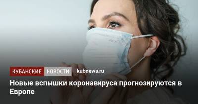 Новые вспышки коронавируса прогнозируются в Европе - kubnews.ru - Италия - Европа