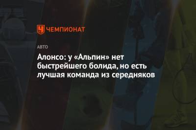 Фернандо Алонсо - Алонсо: у «Альпин» нет быстрейшего болида, но есть лучшая команда из середняков - championat.com